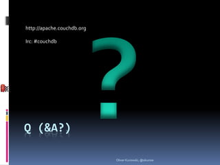 http://apache.couchdb.org

Irc: #couchdb




Q (&A?)

                            Oliver Kurowski, @okurow
 