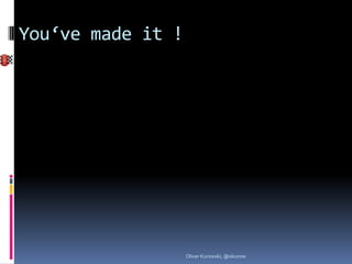 You‘ve made it !




                   Oliver Kurowski, @okurow
 