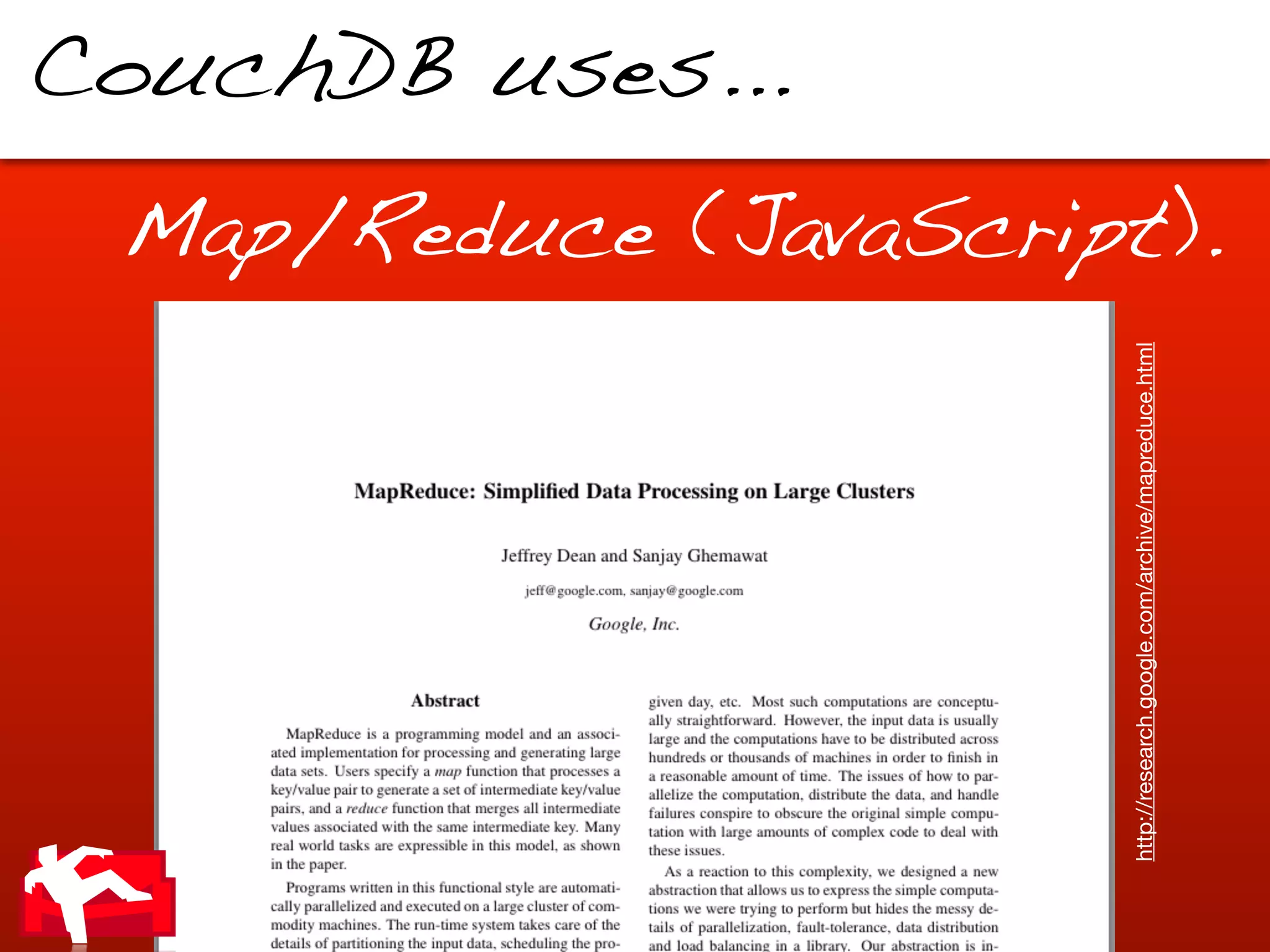 CouchDB uses...




http://research.google.com/archive/mapreduce.html
                                                    Map/Reduce (JavaScript).
 