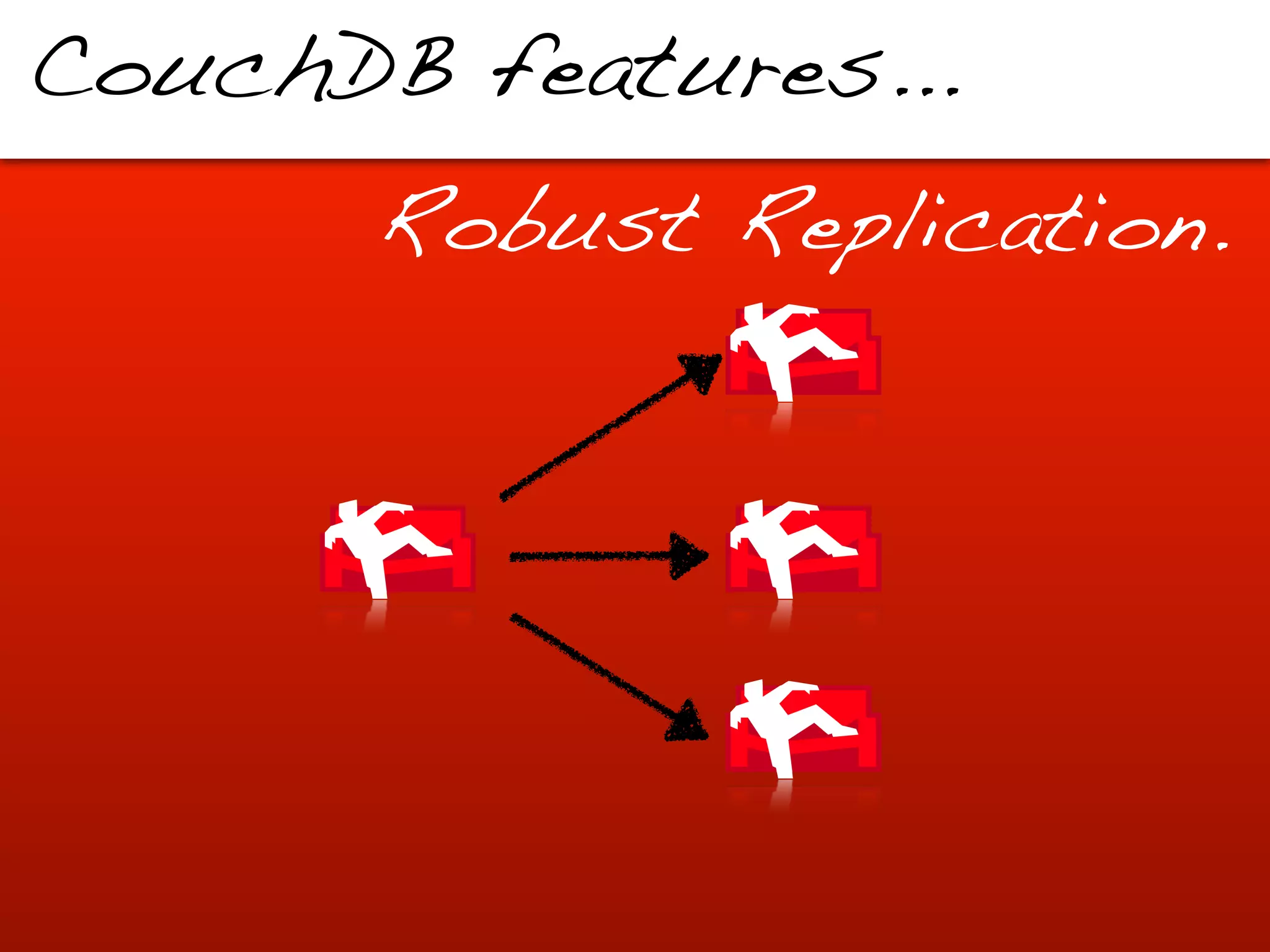 CouchDB features...
       Robust Replication.
 