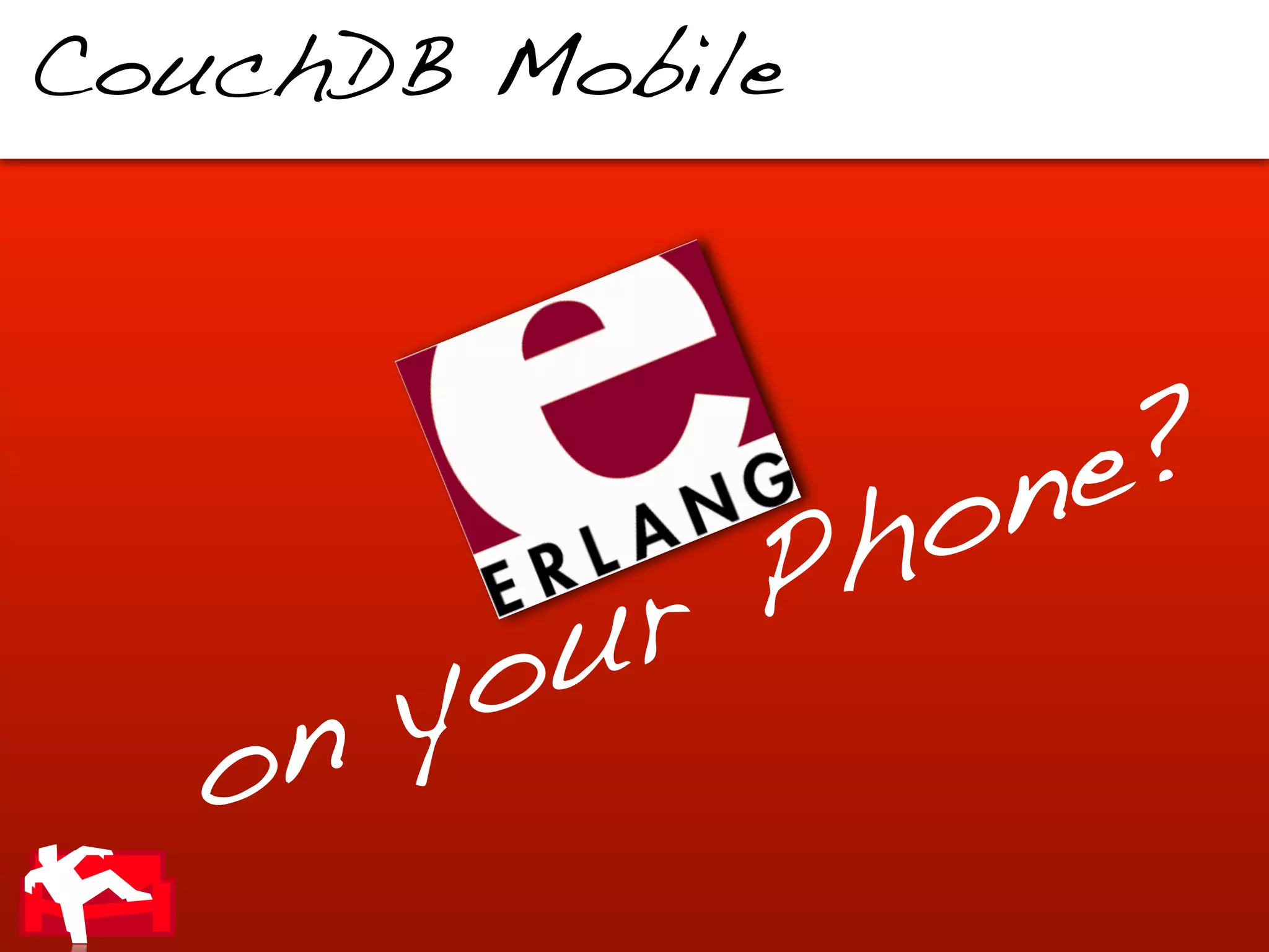 CouchDB Mobile




                     n e ?
                P h o
        o u r
     n y
   o
 