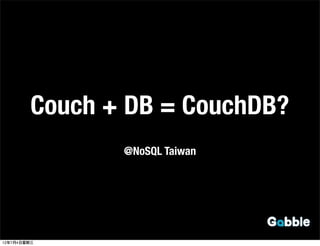 Couch + DB = CouchDB?
                @NoSQL Taiwan




12年7月4日星期三
 