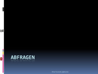 ABFRAGEN

           Oliver Kurowski, @okurow
 