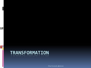 TRANSFORMATION

             Oliver Kurowski, @okurow
 