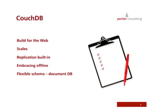 CouchDB


Build for the Web

Scales

Replication built-in

Embracing ofﬂine

Flexible schema – document DB




                                6
 