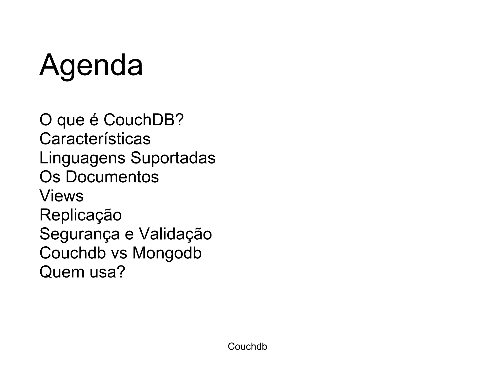Agenda O que é CouchDB? Características Linguagens Suportadas Os Documentos Views Replicação Segurança e Validação Couchdb vs Mongodb Quem usa? Couchdb 