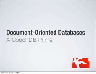 Document-Oriented Databases
       A CouchDB Primer




Wednesday, March 17, 2010
 