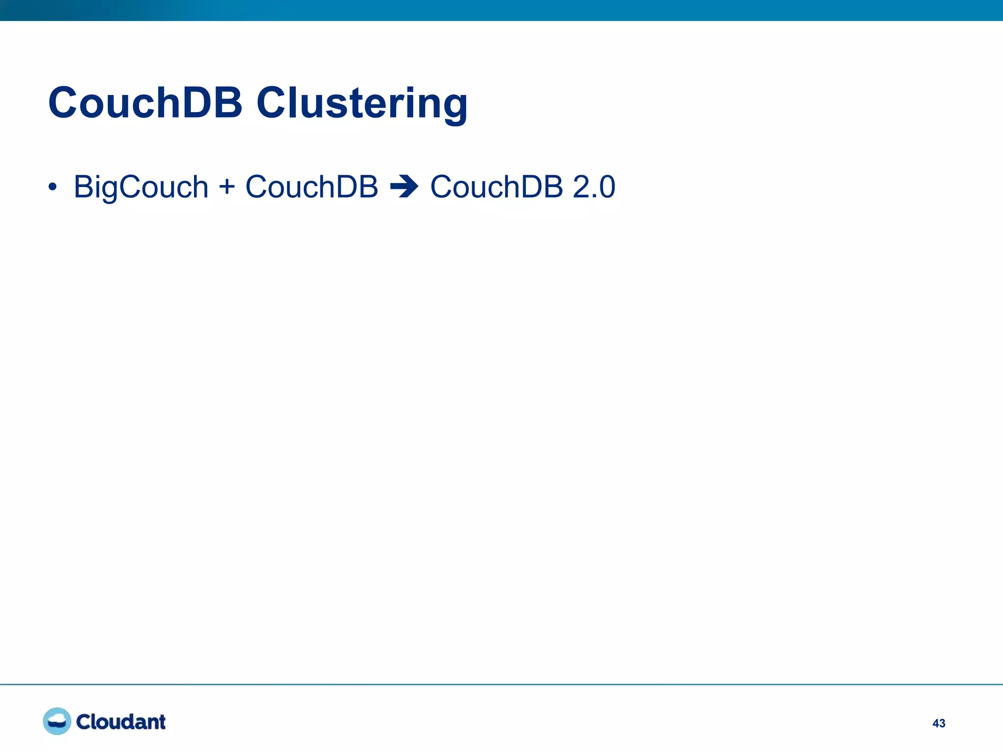 CouchDB Clustering
43
• BigCouch + CouchDB  CouchDB 2.0
 