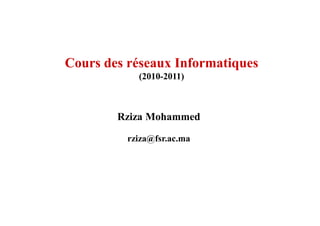Cours des réseaux Informatiques
(2010-2011)
Rziza MohammedRziza Mohammed
rziza@fsr.ac.ma
 