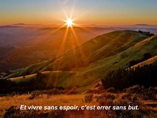 Et vivre sans espoir, c’est errer sans but. 