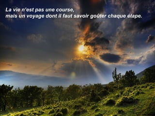 La vie n’est pas une course,  mais un voyage dont il faut savoir goûter chaque étape. 