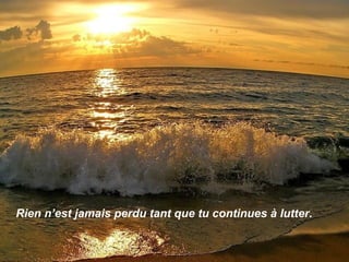 Rien n’est jamais perdu tant que tu continues à lutter.
 