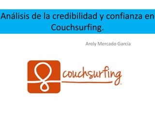Análisis de la credibilidad y confianza en
Couchsurfing.
Arely Mercado García

 