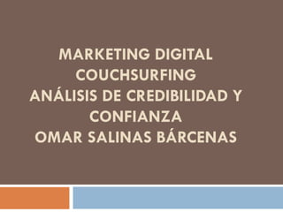MARKETING DIGITAL
COUCHSURFING
ANÁLISIS DE CREDIBILIDAD Y
CONFIANZA
OMAR SALINAS BÁRCENAS

 