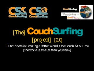 [The]      Couc urfing
                   hS
                   [project] [2.0]
: Participate in Creating a Better World, One Couch At A Time
            [the world is smaller than you think]
 