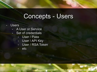 - Users
- A User or Service
- Set of credentials
- User / Pass
- User / API Key
- User / RSA Token
- etc
Concepts - Users
 