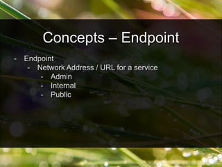 - Endpoint
- Network Address / URL for a service
- Admin
- Internal
- Public
Concepts – Endpoint
 
