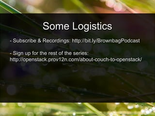 - Subscribe & Recordings: http://bit.ly/BrownbagPodcast
- Sign up for the rest of the series:
http://openstack.prov12n.com/about-couch-to-openstack/
Some Logistics
 