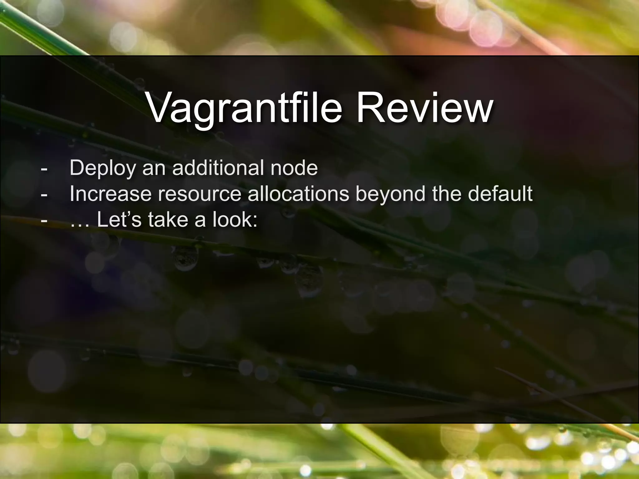 - Deploy an additional node
- Increase resource allocations beyond the default
- … Let’s take a look:
Vagrantfile Review
 