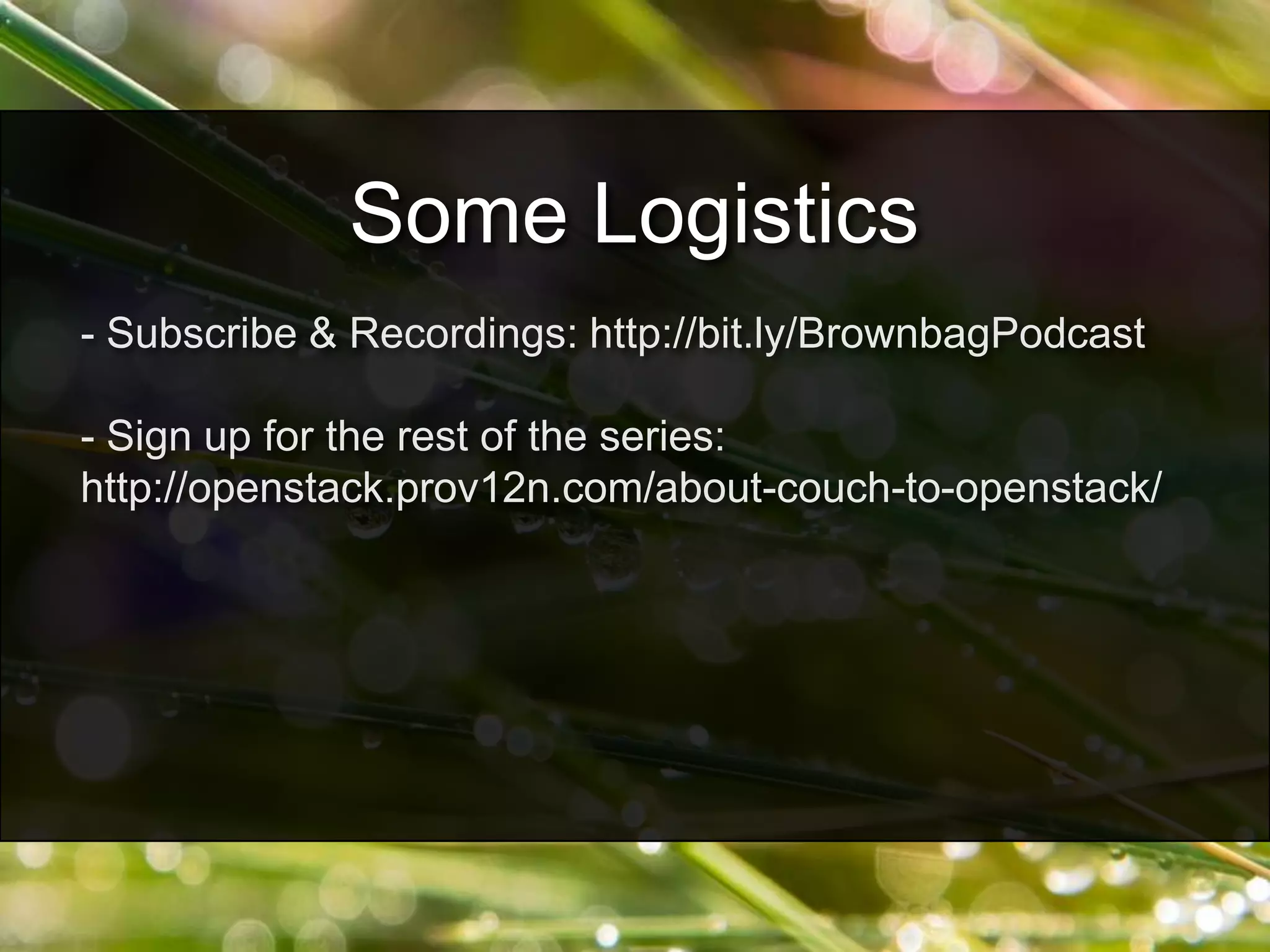 - Subscribe & Recordings: http://bit.ly/BrownbagPodcast
- Sign up for the rest of the series:
http://openstack.prov12n.com/about-couch-to-openstack/
Some Logistics
 