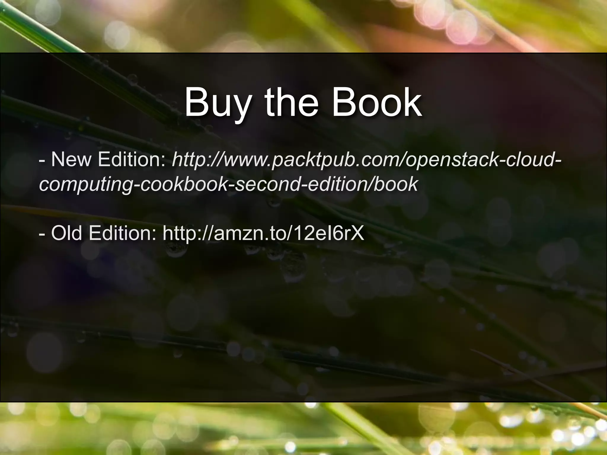 - New Edition: http://www.packtpub.com/openstack-cloud-
computing-cookbook-second-edition/book
- Old Edition: http://amzn.to/12eI6rX
Buy the Book
 