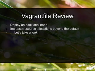 - Deploy an additional node
- Increase resource allocations beyond the default
- … Let’s take a look:
Vagrantfile Review
 