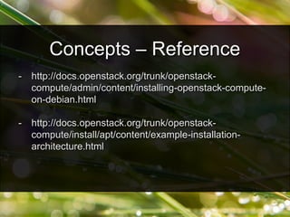 - http://docs.openstack.org/trunk/openstack-
compute/admin/content/installing-openstack-compute-
on-debian.html
- http://docs.openstack.org/trunk/openstack-
compute/install/apt/content/example-installation-
architecture.html
Concepts – Reference
 