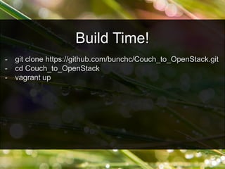 - git clone https://github.com/bunchc/Couch_to_OpenStack.git
- cd Couch_to_OpenStack
- vagrant up
Build Time!
 