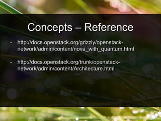 - http://docs.openstack.org/grizzly/openstack-
network/admin/content/nova_with_quantum.html
- http://docs.openstack.org/trunk/openstack-
network/admin/content/Architecture.html
Concepts – Reference
 