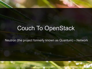 Neutron (the project formerly known as Quantum) – Network
Couch To OpenStack
 