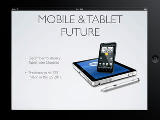 MOBILE & TABLET
             FUTURE

•   December to January
    Tablet sales Doubled

•   Predicted to hit 375
    millio...