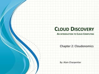 CLOUD DISCOVERY
AN INTRODUCTION TO CLOUD COMPUTING




  Chapter 2: Cloudonomics



  By: Alain Charpentier
 