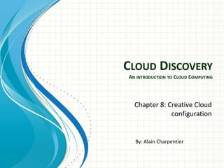 CLOUD DISCOVERY
AN INTRODUCTION TO CLOUD COMPUTING




  Chapter 8: Creative Cloud
              configuration


  By: Alain Charpentier
 