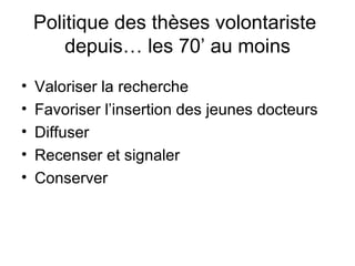 Politique des thèses volontariste  depuis… les 70’ au moins Valoriser la recherche Favoriser l’insertion des jeunes docteurs  Diffuser  Recenser et signaler Conserver  