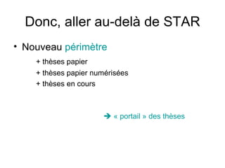 Donc, aller au-delà de STAR Nouveau  périmètre   + thèses papier + thèses papier numérisées + thèses en cours    « portail » des thèses 