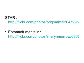 STAR :  http://flickr.com/photos/origomi/153047995/sizes/l/   Entonnoir menteur :  http://flickr.com/photos/sharynmorrow/6806791/sizes/o/   