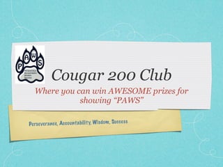 Cougar 200 Club
   Where you can win AWESOME prizes for
              showing “PAWS”

                                                        es s
Pe rs everan ce , Ac co un ta bi lit y, Wisdom , Succ
 