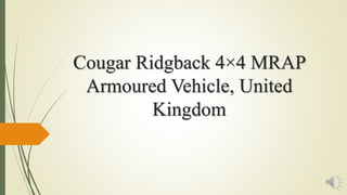 Cougar Ridgback 4×4 MRAP
Armoured Vehicle, United
Kingdom
 