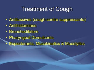 Treatment of Cough
•   Antitussives (cough centre suppressants)
•   Antihistamines
•   Bronchodilators
•   Pharyngeal Demulcents
•   Expectorants, Mucokinetics & Mucolytics
 