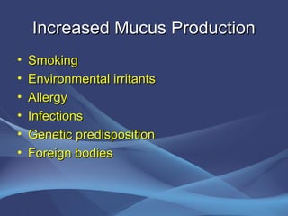 Increased Mucus Production
•   Smoking
•   Environmental irritants
•   Allergy
•   Infections
•   Genetic predisposition
•   Foreign bodies
 