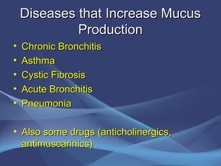 Diseases that Increase Mucus
             Production
•   Chronic Bronchitis
•   Asthma
•   Cystic Fibrosis
•   Acute Bronchitis
•   Pneumonia

• Also some drugs (anticholinergics,
  antimuscarinics)
 