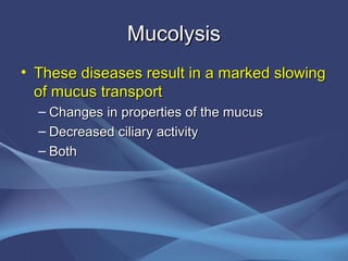 Mucolysis
• These diseases result in a marked slowing
  of mucus transport
  – Changes in properties of the mucus
  – Decreased ciliary activity
  – Both
 