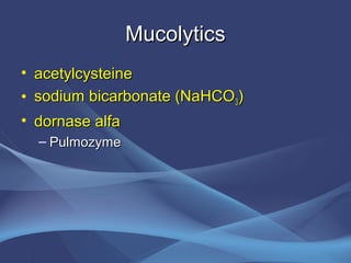 Mucolytics
• acetylcysteine
• sodium bicarbonate (NaHCO3)
• dornase alfa
  – Pulmozyme
 