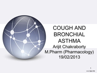 COUGH AND
BRONCHIAL
ASTHMA
Arijit Chakraborty
M.Pharm (Pharmacology)
19/02/2013
1
 