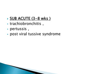  SUB ACUTE (3-8 wks )
 trachiobronchitis ,
 pertussis ,
 post viral tussive syndrome
 