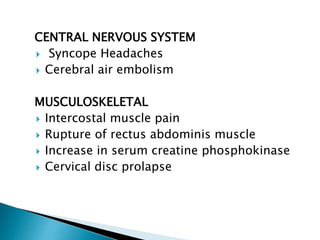 CENTRAL NERVOUS SYSTEM
 Syncope Headaches
 Cerebral air embolism
MUSCULOSKELETAL
 Intercostal muscle pain
 Rupture of rectus abdominis muscle
 Increase in serum creatine phosphokinase
 Cervical disc prolapse
 