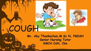 COUGH
Mr. Aby Thankachan,M.Sc N, PGDSH
Senior Nursing Tutor
KMCH CoN, Cbe
 