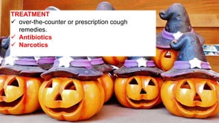 TREATMENT
 over-the-counter or prescription cough
remedies.
 Antibiotics
 Narcotics
 