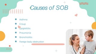 Causes of SOB
● Asthma
● Croup
● Epiglottitis
● Pneumonia
● Bronchiolitis
● Foreign body obstruction
 