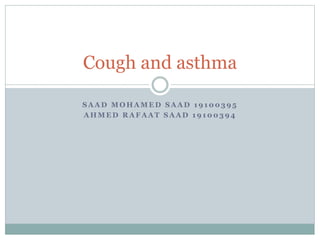 S A A D M O H A M E D S A A D 1 9 1 0 0 3 9 5
A H M E D R A F A A T S A A D 1 9 1 0 0 3 9 4
Cough and asthma
 